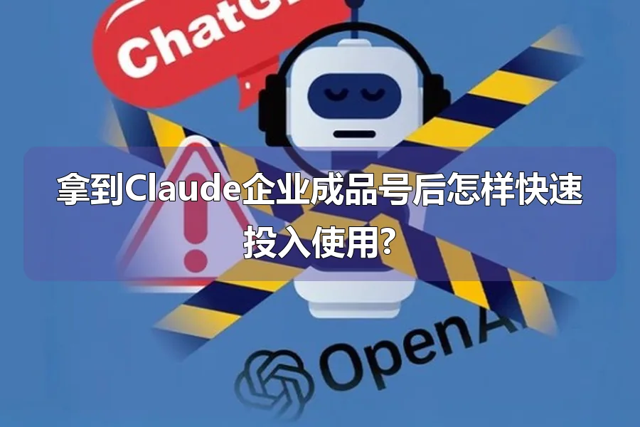 拿到Claude企业成品号后怎样快速投入使用?