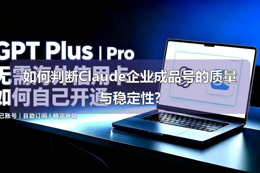 如何判断Claude企业成品号的质量与稳定性?